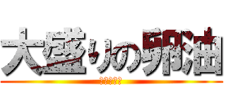 大盛りの卵油 (マヨネーズ)