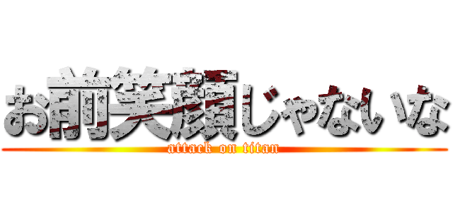 お前笑顔じゃないな (attack on titan)