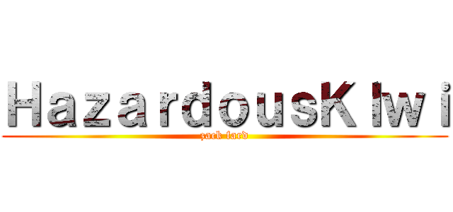 ＨａｚａｒｄｏｕｓＫＩｗｉ (zack fard)