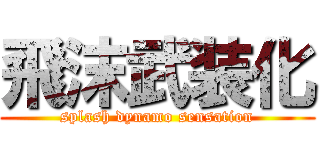 飛沫武装化 (splash dynamo sensation)