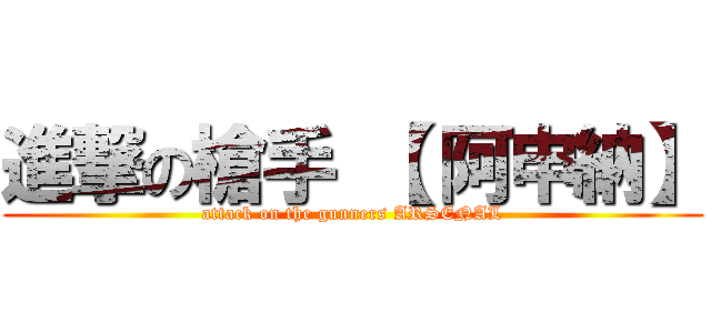 進撃の槍手 【 阿申納】 (attack on the gunners ARSENAL)