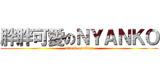 胖胖可愛のＮＹＡＮＫＯ (attack on titan)