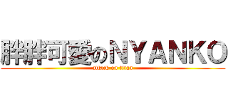 胖胖可愛のＮＹＡＮＫＯ (attack on titan)