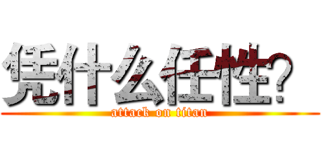 凭什么任性？ (attack on titan)