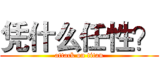 凭什么任性？ (attack on titan)