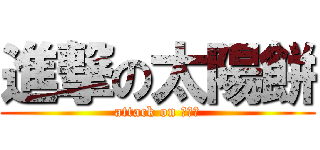 進撃の太陽餅 (attack on 沒用人)