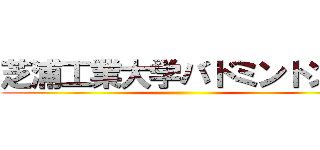 芝浦工業大学バドミントン部 ()