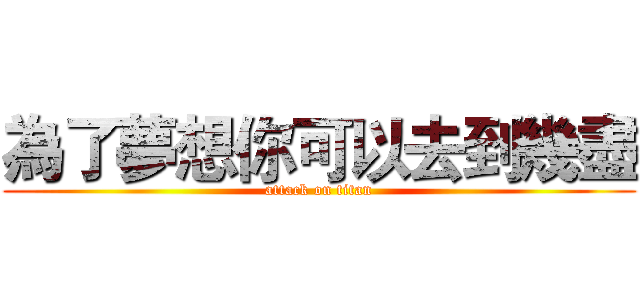 為了夢想你可以去到幾盡 (attack on titan)