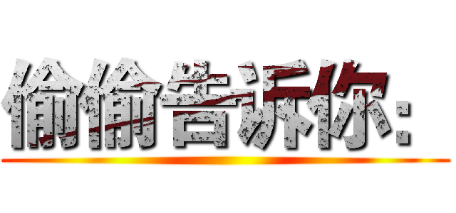 偷偷告诉你： ()