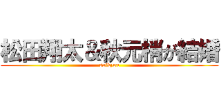 松田翔太＆秋元梢が結婚 (saikyou)