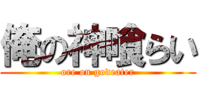 俺の神喰らい (ore on godeater)