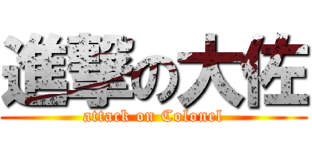 進撃の大佐 (attack on Colonel)