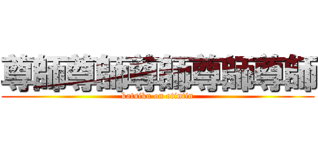 尊師尊師尊師尊師尊師 (katsiku on otintin)