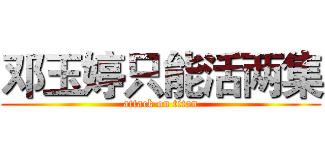 邓玉婷只能活两集 (attack on titan)
