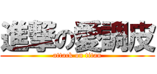 進撃の愛調皮 (attack on titan)