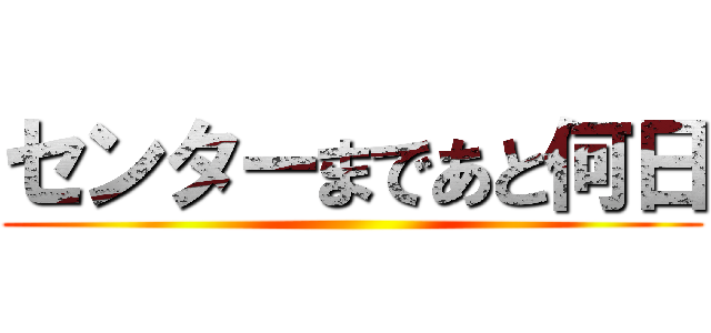 センターまであと何日 ()