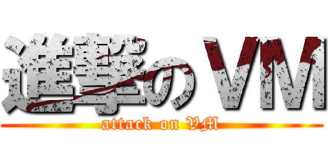 進撃のＶＭ (attack on VM)