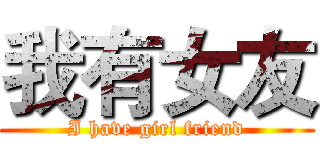 我有女友 (I have girl friend)