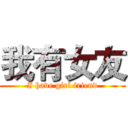 我有女友 (I have girl friend)