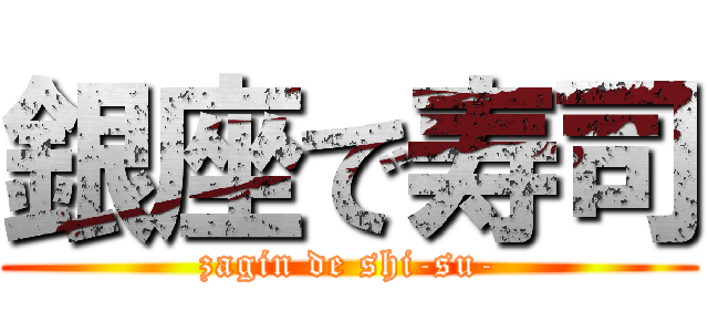 銀座で寿司 (zagin de shi-su-)