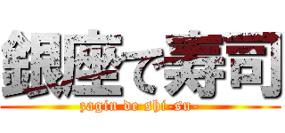 銀座で寿司 (zagin de shi-su-)