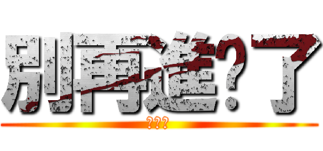 別再進擊了 (潮潮們)