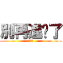 別再進擊了 (潮潮們)