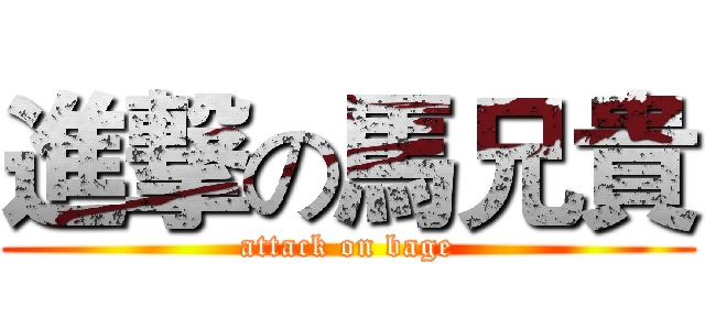 進撃の馬兄貴 (attack on bage)