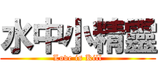 水中小精靈 (Love is Kill)