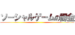 ソーシャルゲームの課金 ()