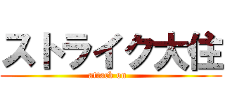 ストライク大住 (attack on  )
