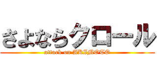 さよならクロール (attack on AKIMOTO)