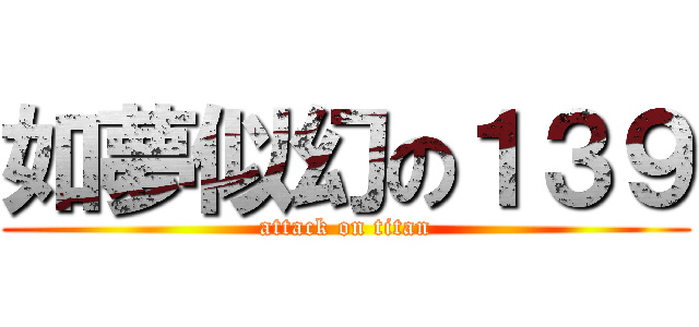 如夢似幻の１３９ (attack on titan)