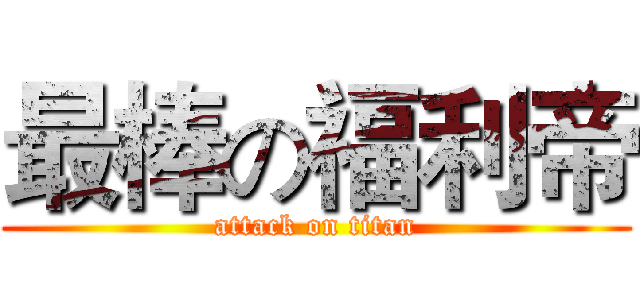 最棒の福利帝 (attack on titan)