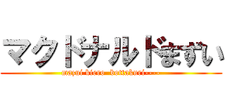 マクドナルドまずい (mazui kiero  bottakuri----)