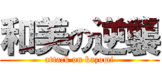 和美の逆襲 (attack on kazumi)