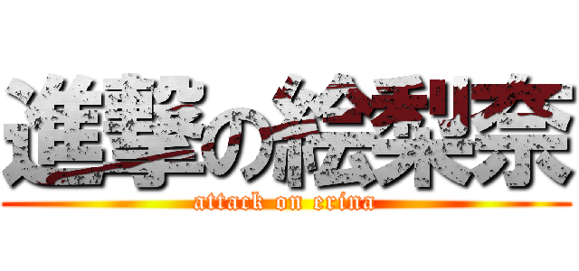 進撃の絵梨奈 (attack on erina)