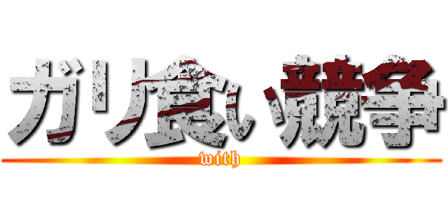 ガリ食い競争 (with)