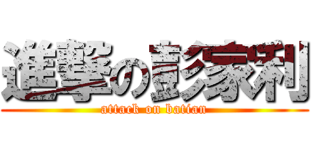 進撃の彭家利 (attack on batian)