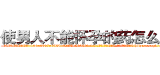 使男人不能怀孕的药怎么购买 (使男人不能怀孕的药怎么购买【电-186x2687x6963-Q278180069元-吉-药-业】我们做的是长期生意,靠的是老客户长期支持 http://sngk.net/Uy2O2E
)
