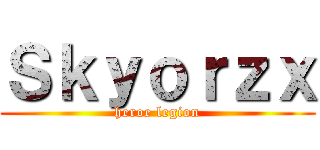 Ｓｋｙｏｒｚｘ (heroe legion)