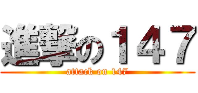 進撃の１４７ (attack on 147)