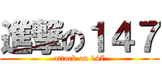 進撃の１４７ (attack on 147)