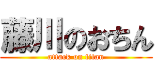 藤川のおちん (attack on titan)