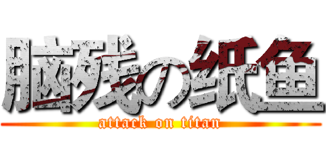 脑残の纸鱼 (attack on titan)