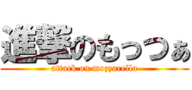 進撃のもっつぁ (attack on mozzarella)