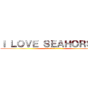 Ｉ ＬＯＶＥ ＳＥＡＨＯＲＳＥＳ (ココロとテイスト　シーホースでぜんぶ)