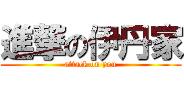 進撃の伊丹家 (attack on you)