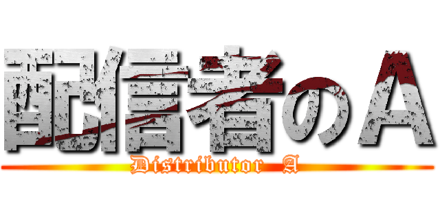 配信者のＡ (Distributor  A)