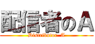 配信者のＡ (Distributor  A)